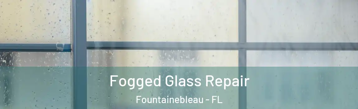  Fogged Glass Repair Fountainebleau - FL